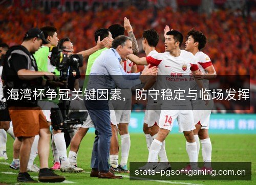 海湾杯争冠关键因素，防守稳定与临场发挥