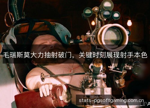 毛瑞斯莫大力抽射破门，关键时刻展现射手本色